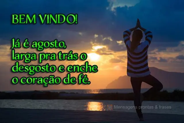 Já é agosto, larga pra trás o desgosto e enche o coração de fé. 
 Bem-vindo!