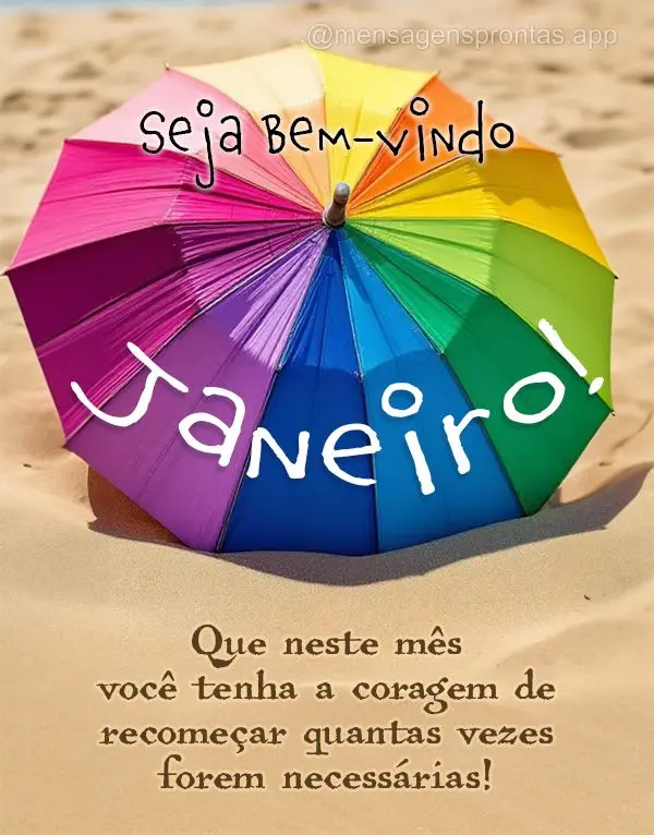 Que neste mês você tenha a coragem de recomeçar quantas vezes forem necessárias! Seja Bem-vindo Janeiro!