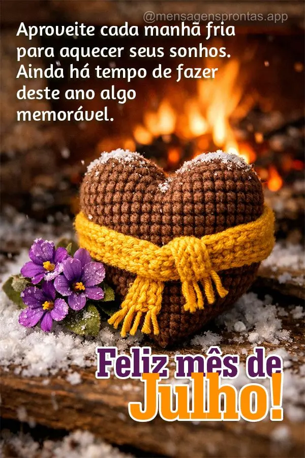 Aproveite cada manhã fria para aquecer seus sonhos. Ainda há tempo de fazer deste ano algo memorável. Siga em frente! Feliz mês de Julho!