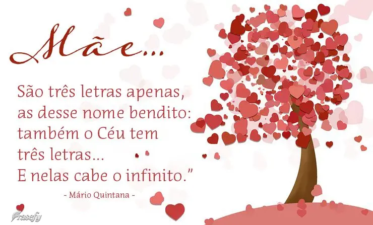São três letras apenas, as desse nome bendito: também o Céu tem três letras… E nelas cabe o infinito.” “Mãe…  Mário Quintana