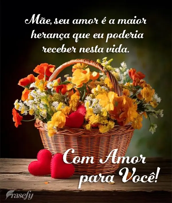 Mãe, seu amor é a maior herança que eu poderia receber nesta vida. Com Carinho para Você!