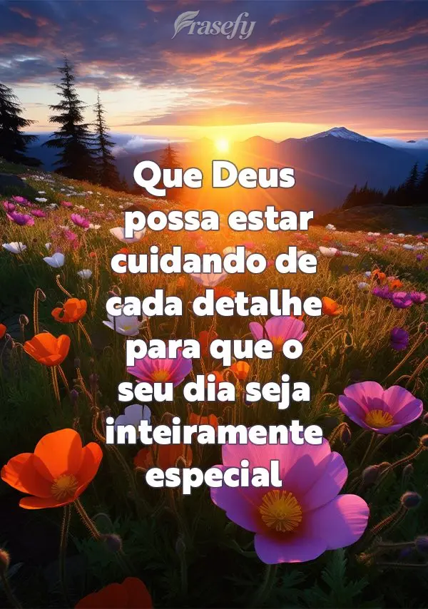 Que Deus possa estar cuidando de cada detalhe para que o seu dia seja inteiramente especial e abençoado!
