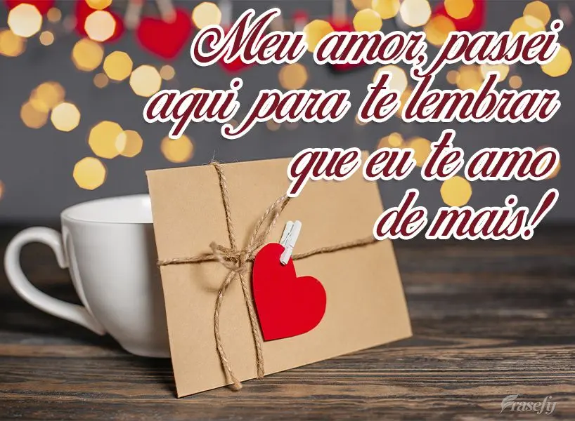 Meu amor, passei aqui para te lembrar que eu te amo demais!!!