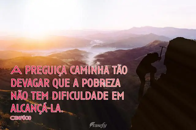 A preguiça caminha tão devagar que a pobreza não tem dificuldade em alcançá-la.  Confúcio
