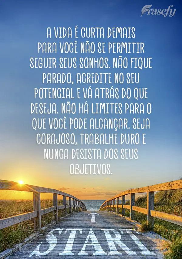 A vida é curta demais para você não se permitir seguir seus sonhos. Não fique parado, acredite no seu potencial e vá atrás do que deseja. Não há ...