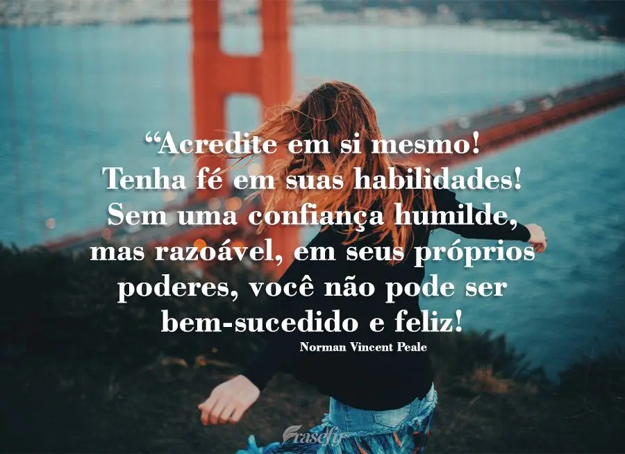 “Acredite em si mesmo! Tenha fé em suas habilidades! Sem uma confiança humilde, mas razoável, em seus próprios poderes, você não pode ser bem-suc...