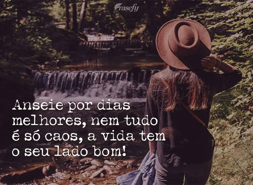 Anseie por dias melhores, nem tudo é só caos, a vida tem o seu lado bom!