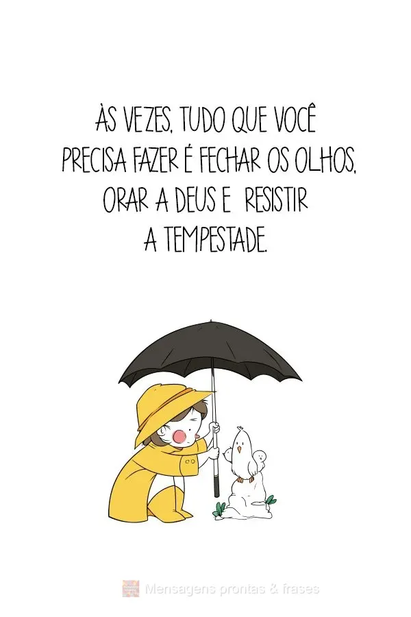 Às vezes, tudo que você precisa fazer é fechar os olhos, orar a Deus e  resistir a tempestade.
