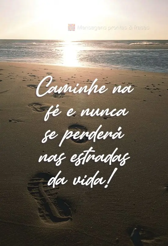 Caminhe na fé e nunca se perderá nas estradas da vida! 
