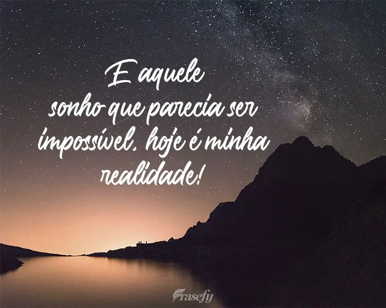 E aquele sonho que parecia ser impossível, hoje é minha realidade! 
