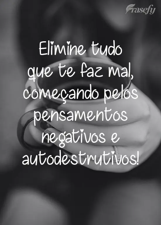Elimine tudo o que te faz mal, começando pelos pensamentos negativos e autodestrutivos!
