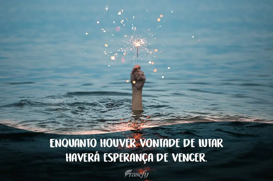 Enquanto houver vontade de lutar haverá esperança de vencer.