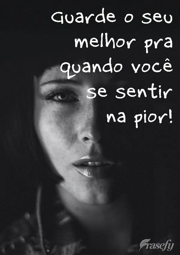Guarde o seu melhor pra quando você se sentir na pior!