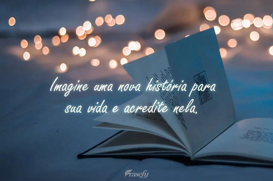 Imagine uma nova história para sua vida e acredite nela.