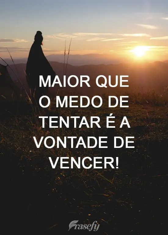 Maior que o medo de tentar é a vontade de vencer!
