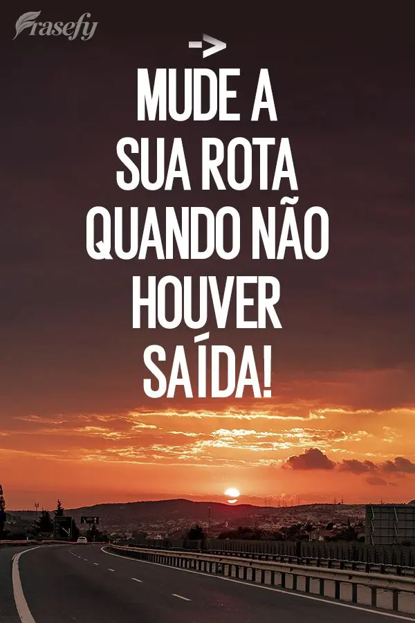 Mude a sua rota quando não houver saída!