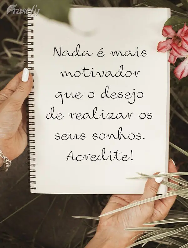 Nada é mais motivador que o desejo de realizar os seus sonhos. Acredite!