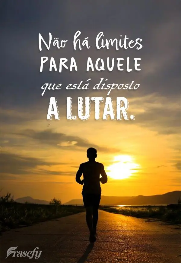 Não há limites para aquele que está disposto a lutar.