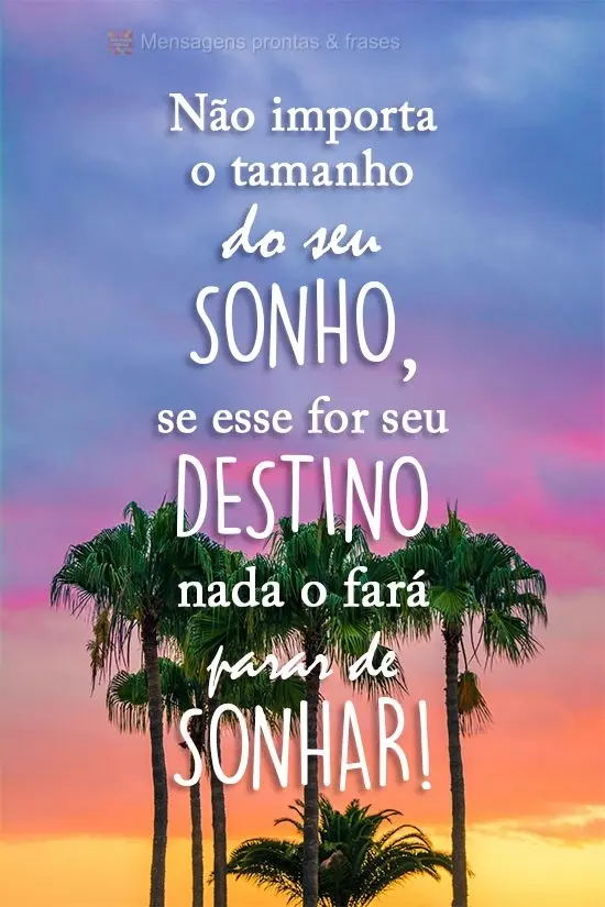Não importa o tamanho do seu sonho, se esse  for seu destino nada o fará parar de sonhar!
