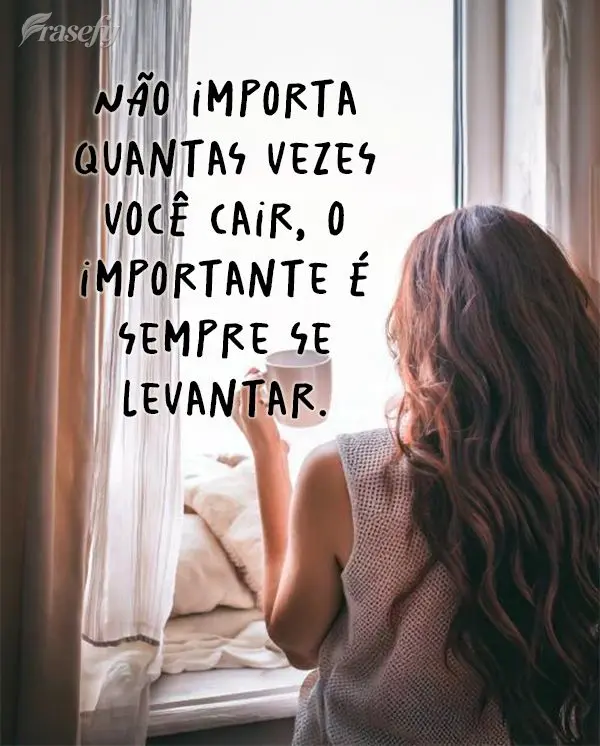 Não importa quantas vezes você cair, o importante é sempre se levantar.