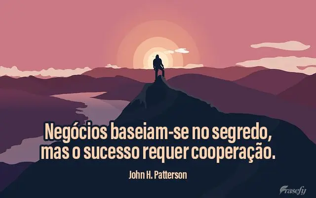 Negócios baseiam-se no segredo, mas o sucesso requer cooperação.  John H. Patterson