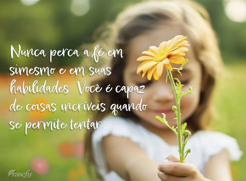 Nunca perca a fé em si mesmo e em suas habilidades. Você é capaz de coisas incríveis quando se permite tentar.