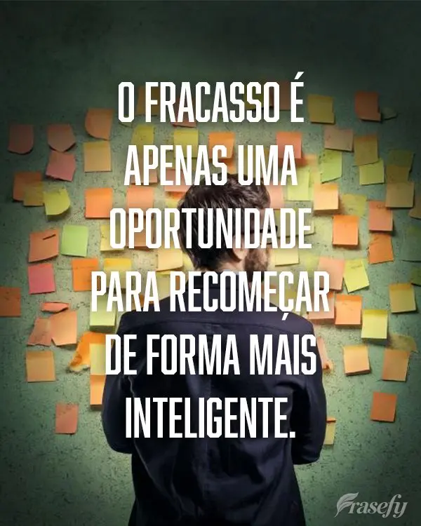 O fracasso é apenas uma oportunidade para recomeçar de forma mais inteligente.