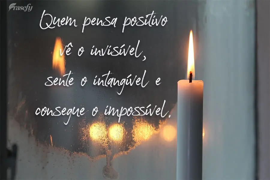 Quem pensa positivo vê o invisível, sente o intangível e consegue o impossível. 