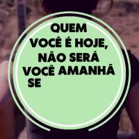Quem você é hoje, não será você amanhã se mudar os seus hábitos atuais!