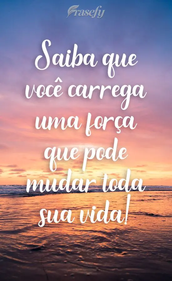 Saiba que você carrega uma força que pode mudar toda sua vida!
