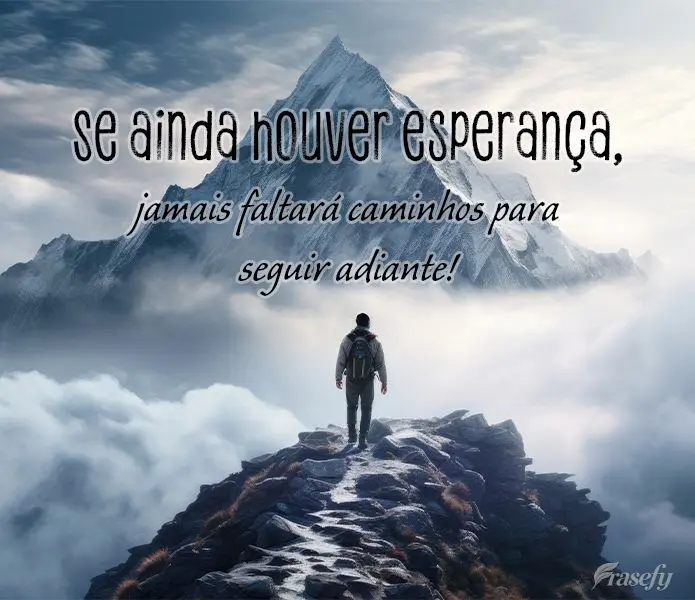 Se ainda houver esperança, jamais faltará caminhos para seguir adiante!