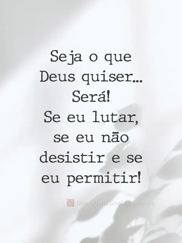 Seja o que Deus quiser...
Será se eu lutar, se eu não desistir e se eu permitir!