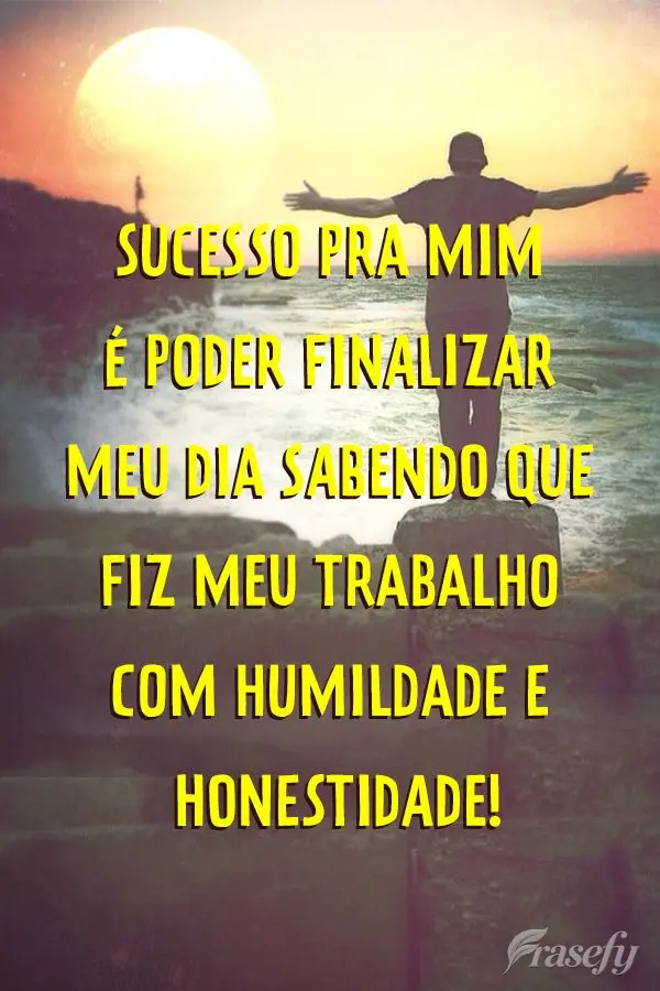 Sucesso pra mim é poder finalizar meu dia sabendo que fiz meu trabalho com humildade e honestidade!