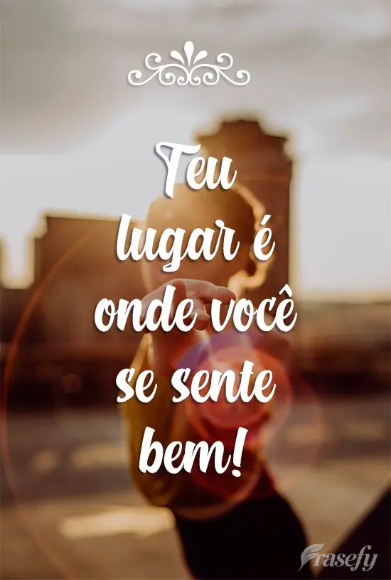 Teu lugar é onde você se sente bem!

