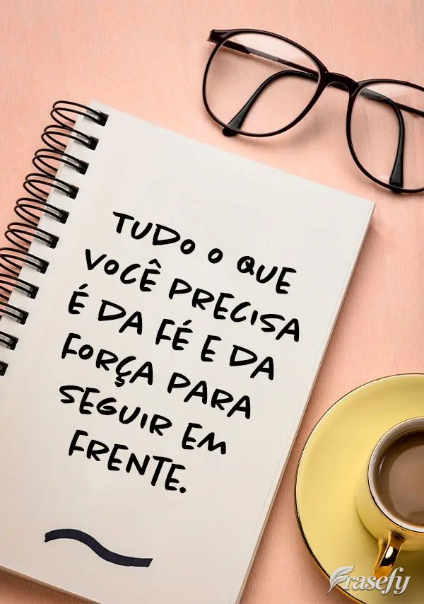 Tudo o que você precisa é da fé e da força para seguir em frente.