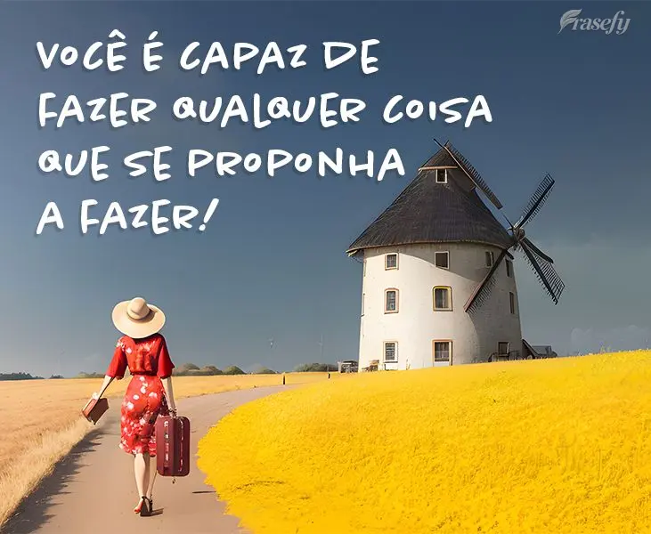 Você é capaz de fazer qualquer coisa que se proponha a fazer!