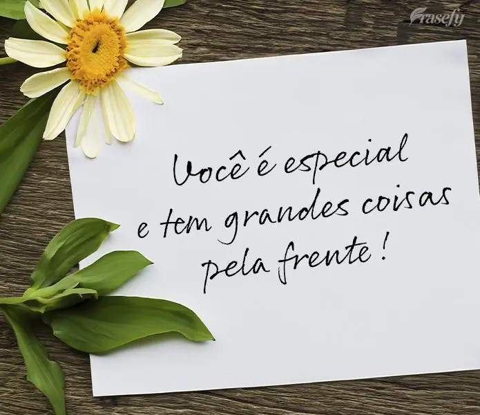Você é especial e tem grandes coisas pela frente!