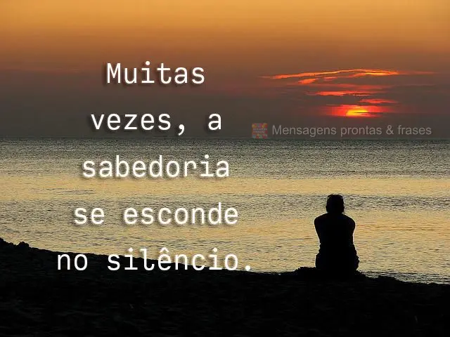 Muitas vezes, a sabedoria se esconde no silêncio.

