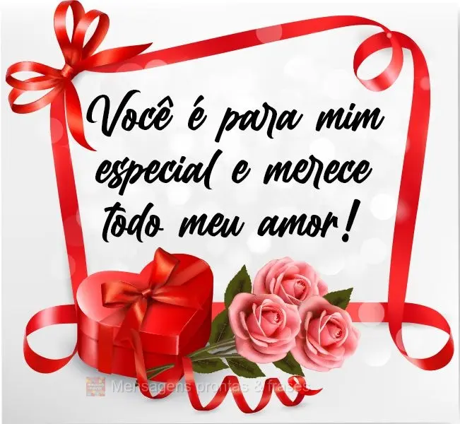 Você é para mim especial e merece todo meu amor!
