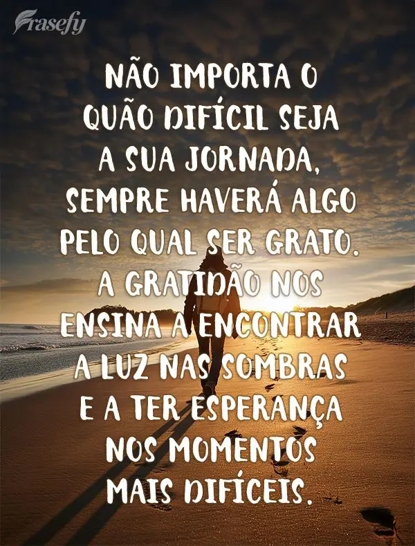 Não importa o quão difícil seja a sua jornada, sempre haverá algo pelo qual ser grato. A gratidão nos ensina a encontrar a luz nas sombras e a ter e...