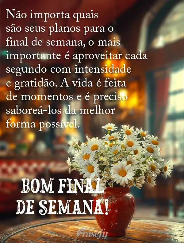 Não importa quais são seus planos para o final de semana, o mais importante é aproveitar cada segundo com intensidade e gratidão. A vida é feita de ...