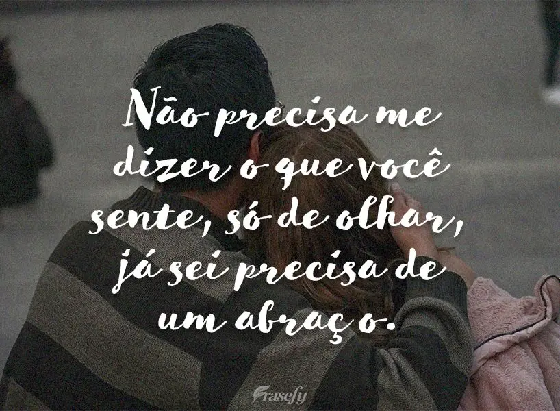 Não precisa me dizer o que você sente. Só de olhar, já sei que precisa de um abraço!