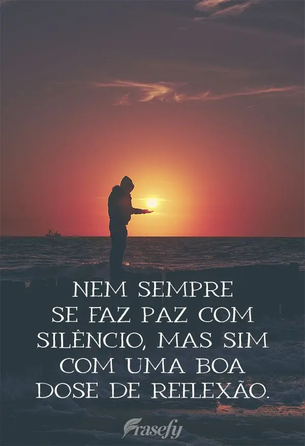 Nem sempre se faz paz com silêncio, mas sim com uma boa dose de reflexão.