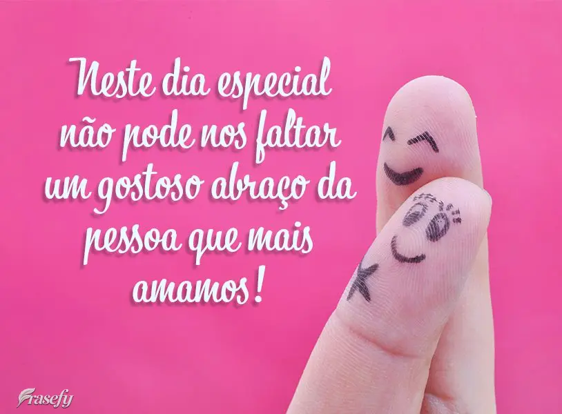 Neste dia especial não pode nos faltar um gostoso abraço da pessoa que mais amamos!
