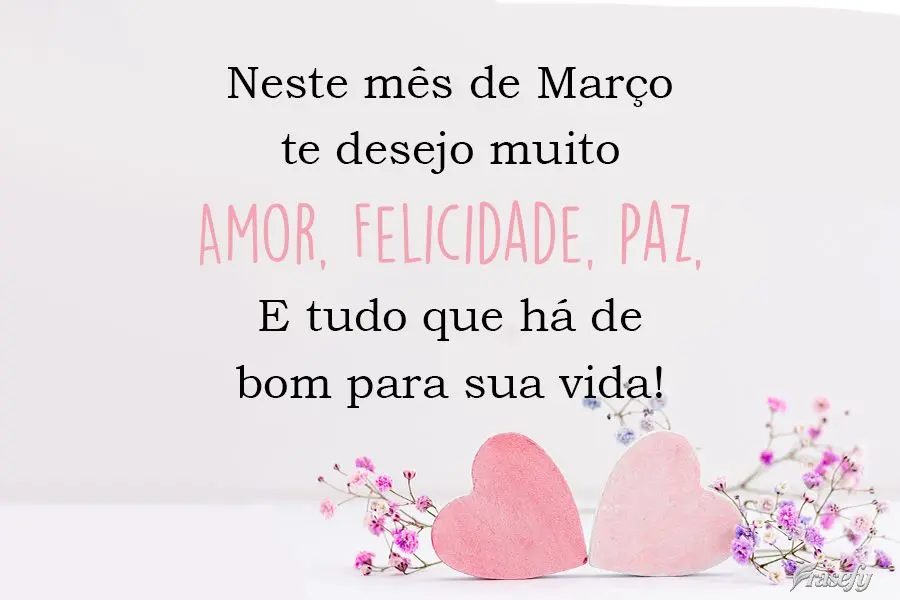 Neste mês de Março te desejo muito Amor, Felicidade, Paz. E tudo que há de bom para sua vida! 