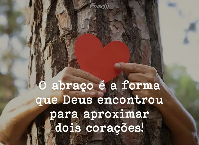 O abraço é a forma que Deus encontrou para aproximar dois corações!