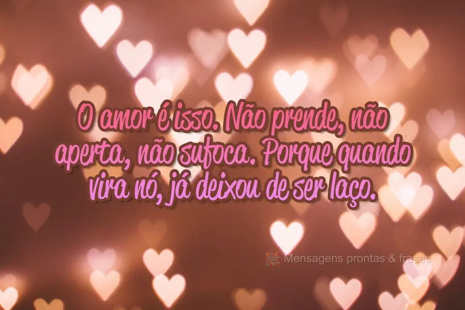 O amor é isso. Não prende, não aperta, não sufoca. Porque quando vira nó, já deixou de ser laço.
