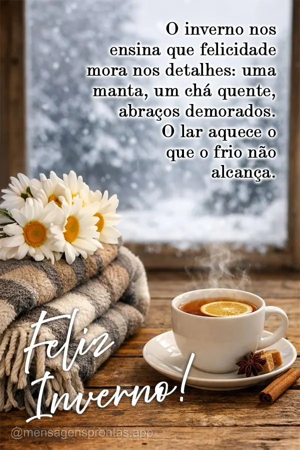 O inverno nos ensina que felicidade mora nos detalhes: uma manta, um chá quente, abraços demorados. O lar aquece o que o frio não alcança. Feliz Inve...