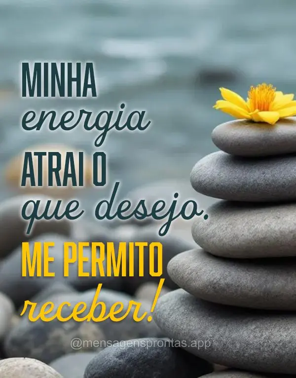 Minha energia atrai o que desejo. Me permito receber!
