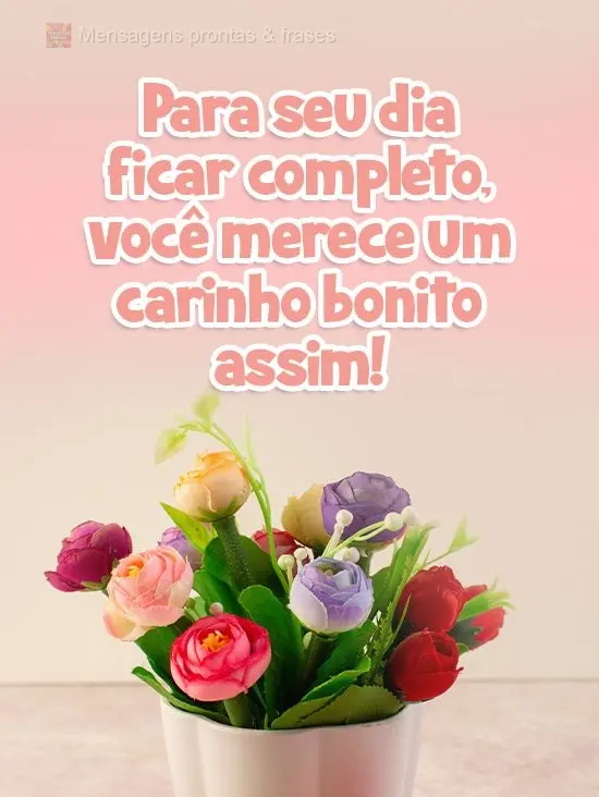 Para seu dia ficar completo, você merece um carinho bonito assim!
